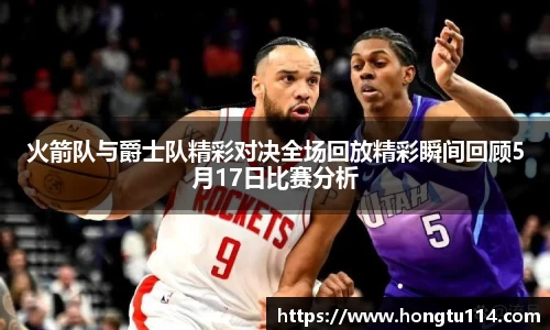 火箭队与爵士队精彩对决全场回放精彩瞬间回顾5月17日比赛分析