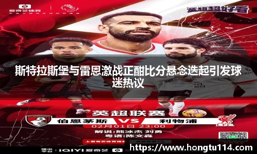 斯特拉斯堡与雷恩激战正酣比分悬念迭起引发球迷热议