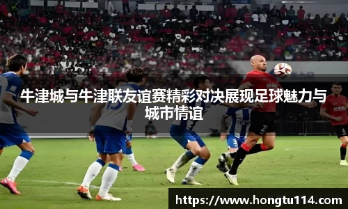牛津城与牛津联友谊赛精彩对决展现足球魅力与城市情谊