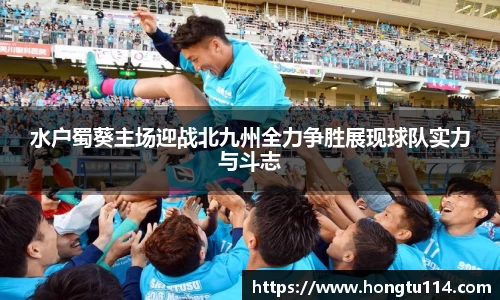 水户蜀葵主场迎战北九州全力争胜展现球队实力与斗志