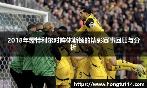 2018年蒙特利尔对阵休斯顿的精彩赛事回顾与分析